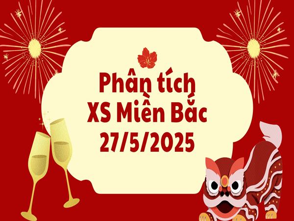 Phân tích XSMB ngày 27/5/2025 chốt số trúng đậm