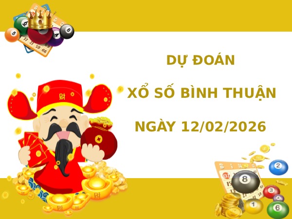 Dự đoán xổ số Bình Thuận ngày 12/2/2026 chính xác
