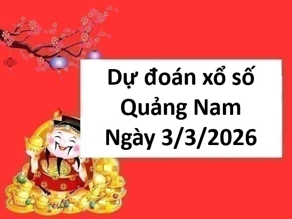 Dự đoán xổ số Quảng Nam ngày 3 tháng 3 thứ 3 chính xác