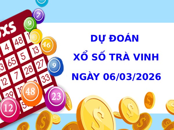 Dự đoán xổ số Trà Vinh ngày 6/3/2026 chính xác